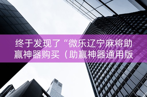 终于发现了“微乐辽宁麻将助赢神器购买（助赢神器通用版）