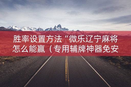 胜率设置方法“微乐辽宁麻将怎么能赢（专用辅牌神器免安装）