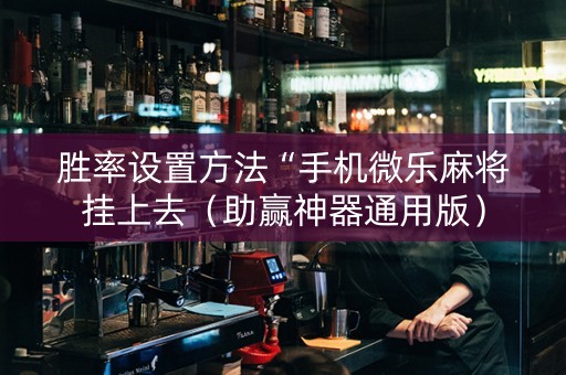 胜率设置方法“手机微乐麻将挂上去（助赢神器通用版）