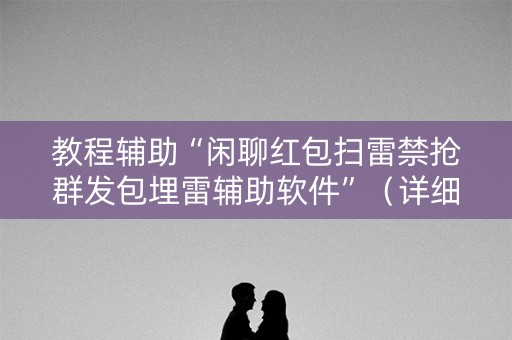 教程辅助“闲聊红包扫雷禁抢群发包埋雷辅助软件”（详细透视教程）-哔哩哔哩