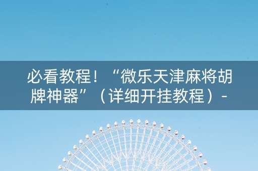必看教程！“微乐天津麻将胡牌神器”（详细开挂教程）-哔哩哔哩