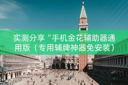 实测分享“手机金花辅助器通用版（专用辅牌神器免安装）
