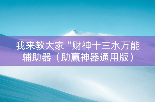 我来教大家“财神十三水万能辅助器（助赢神器通用版）