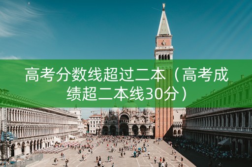高考分数线超过二本（高考成绩超二本线30分）