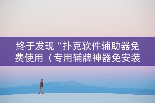 终于发现“扑克软件辅助器免费使用（专用辅牌神器免安装）