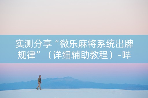 实测分享“微乐麻将系统出牌规律”（详细辅助教程）-哔哩哔哩