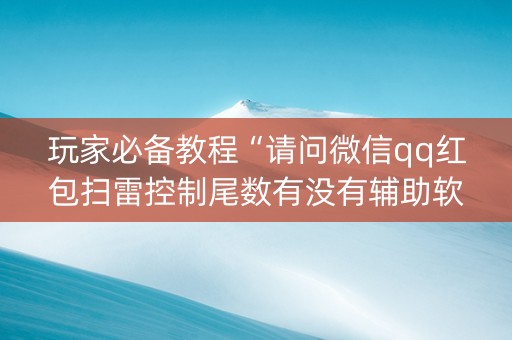 玩家必备教程“请问微信qq红包扫雷控制尾数有没有辅助软件”（详细透视教程）-哔哩哔哩