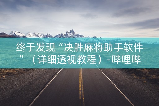 终于发现“决胜麻将助手软件”（详细透视教程）-哔哩哔哩