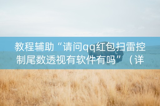 教程辅助“请问qq红包扫雷控制尾数透视有软件有吗”（详细透视教程）-哔哩哔哩