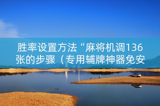 胜率设置方法“麻将机调136张的步骤（专用辅牌神器免安装）