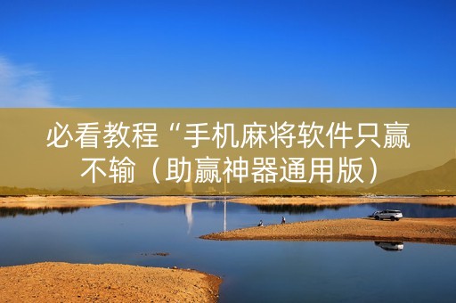 必看教程“手机麻将软件只赢不输（助赢神器通用版）