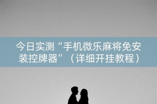今日实测“手机微乐麻将免安装控牌器”（详细开挂教程）-哔哩哔哩