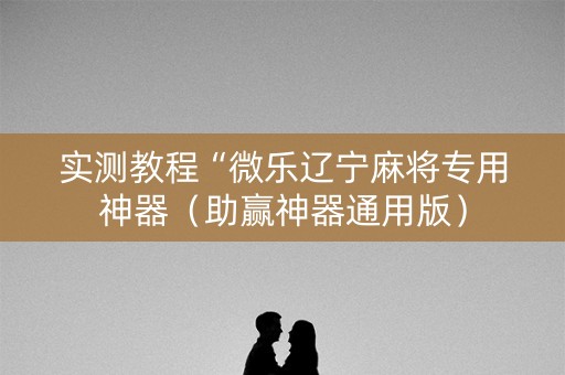 实测教程“微乐辽宁麻将专用神器（助赢神器通用版）