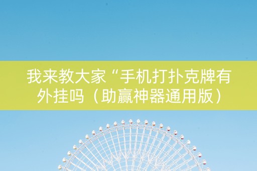 我来教大家“手机打扑克牌有外挂吗（助赢神器通用版）