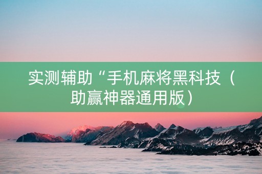 实测辅助“手机麻将黑科技（助赢神器通用版）