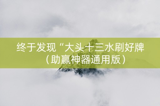 终于发现“大头十三水刷好牌（助赢神器通用版）