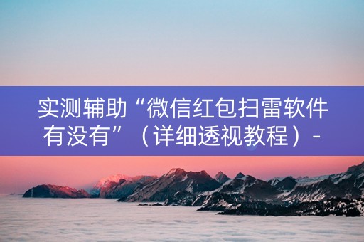 实测辅助“微信红包扫雷软件有没有”（详细透视教程）-哔哩哔哩