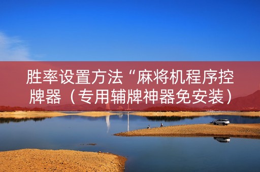 胜率设置方法“麻将机程序控牌器（专用辅牌神器免安装）