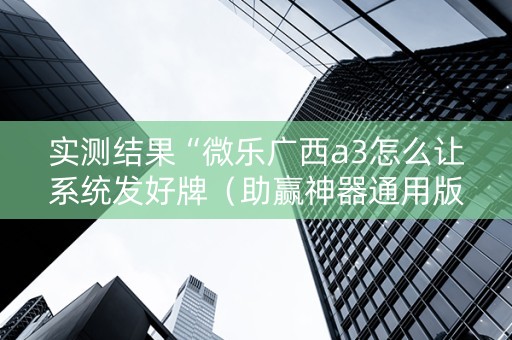 实测结果“微乐广西a3怎么让系统发好牌（助赢神器通用版）