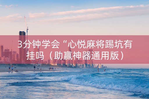 3分钟学会“心悦麻将踢坑有挂吗（助赢神器通用版）