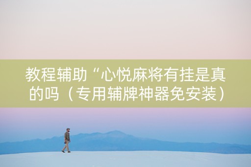 教程辅助“心悦麻将有挂是真的吗（专用辅牌神器免安装）