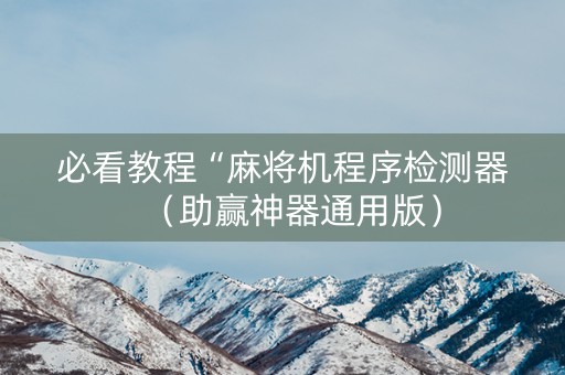 必看教程“麻将机程序检测器（助赢神器通用版）