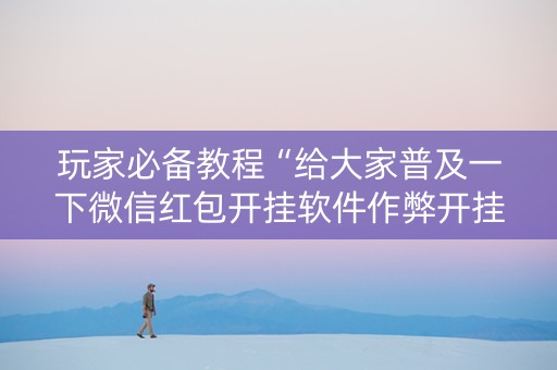 玩家必备教程“给大家普及一下微信红包开挂软件作弊开挂”（详细透视教程）-哔哩哔哩