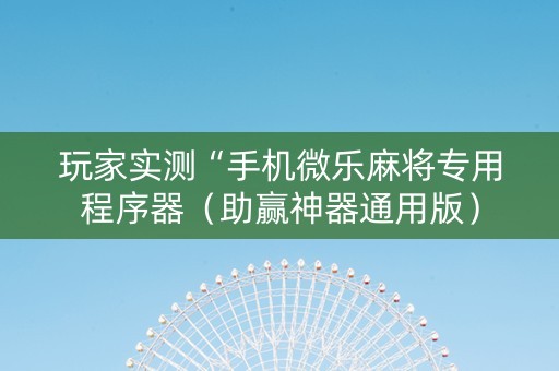 玩家实测“手机微乐麻将专用程序器（助赢神器通用版）