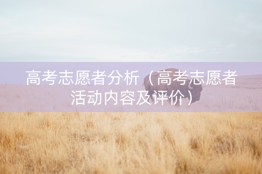 高考志愿者分析（高考志愿者活动内容及评价）
