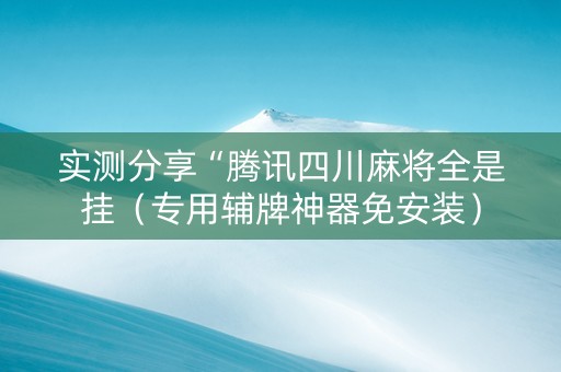实测分享“腾讯四川麻将全是挂（专用辅牌神器免安装）