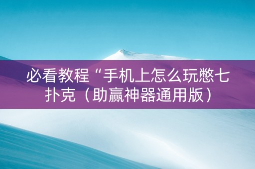 必看教程“手机上怎么玩憋七扑克（助赢神器通用版）