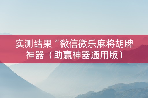 实测结果“微信微乐麻将胡牌神器（助赢神器通用版）