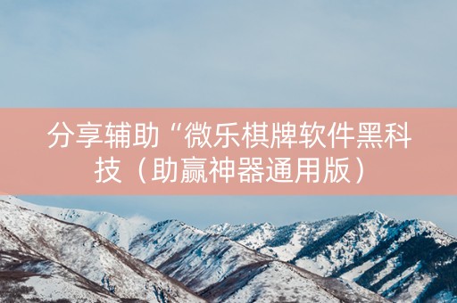 分享辅助“微乐棋牌软件黑科技（助赢神器通用版）