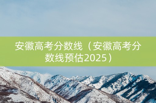 安徽高考分数线（安徽高考分数线预估2025）