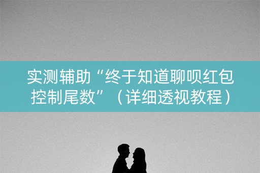 实测辅助“终于知道聊呗红包控制尾数”（详细透视教程）-哔哩哔哩