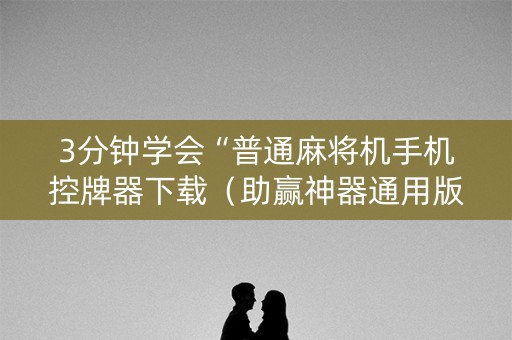 3分钟学会“普通麻将机手机控牌器下载（助赢神器通用版）
