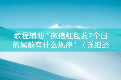教程辅助“微信红包发7个出的尾数有什么规律”（详细透视教程）-哔哩哔哩
