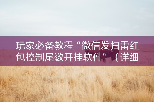 玩家必备教程“微信发扫雷红包控制尾数开挂软件”（详细透视教程）-哔哩哔哩
