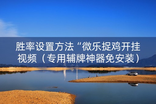 胜率设置方法“微乐捉鸡开挂视频（专用辅牌神器免安装）