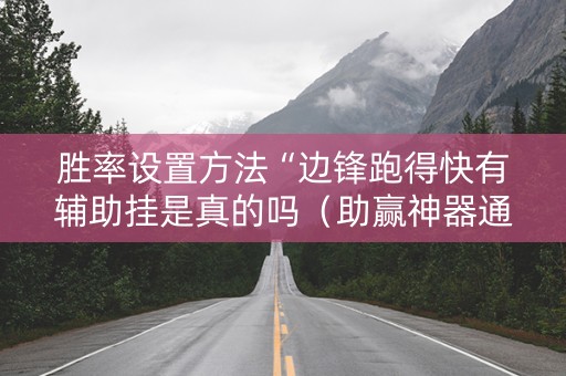 胜率设置方法“边锋跑得快有辅助挂是真的吗（助赢神器通用版）