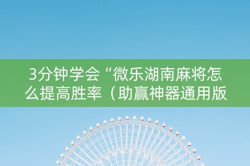 3分钟学会“微乐湖南麻将怎么提高胜率（助赢神器通用版）