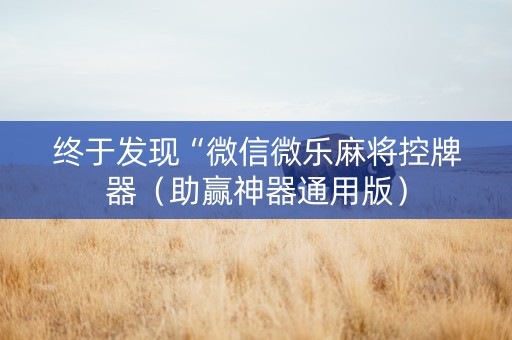 终于发现“微信微乐麻将控牌器（助赢神器通用版）