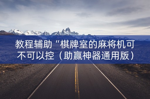 教程辅助“棋牌室的麻将机可不可以控（助赢神器通用版）