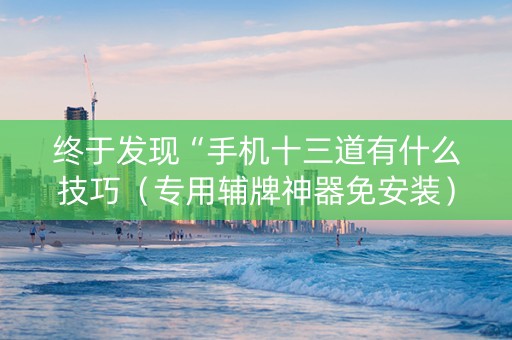 终于发现“手机十三道有什么技巧（专用辅牌神器免安装）