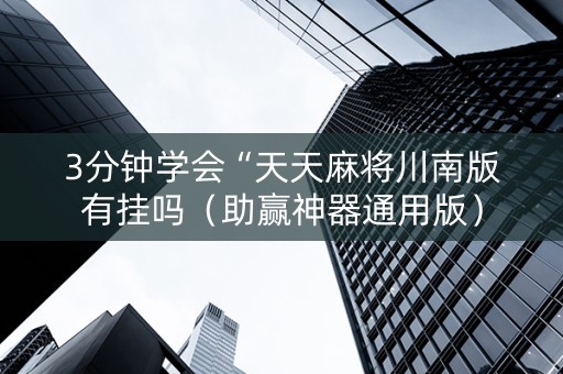 3分钟学会“天天麻将川南版有挂吗（助赢神器通用版）
