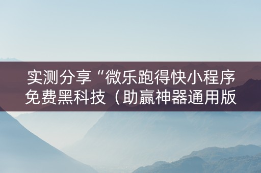 实测分享“微乐跑得快小程序免费黑科技（助赢神器通用版）