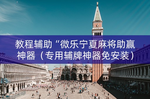 教程辅助“微乐宁夏麻将助赢神器（专用辅牌神器免安装）