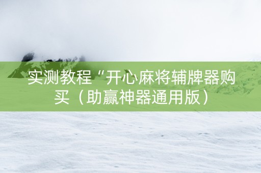 实测教程“开心麻将辅牌器购买（助赢神器通用版）