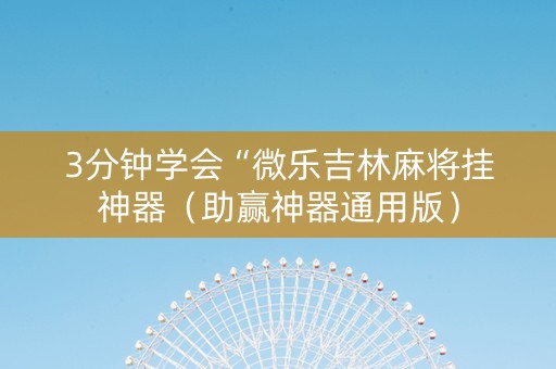 3分钟学会“微乐吉林麻将挂神器（助赢神器通用版）
