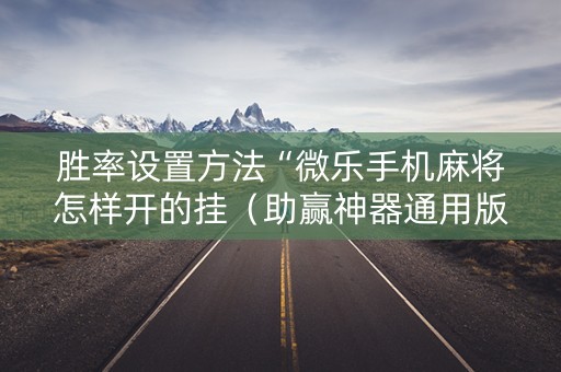 胜率设置方法“微乐手机麻将怎样开的挂（助赢神器通用版）